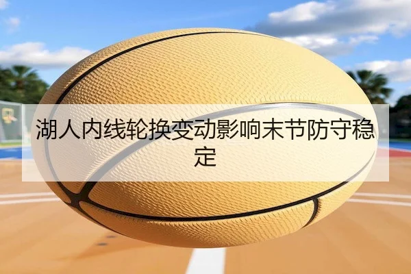 湖人内线轮换变动影响末节防守稳定 | C7